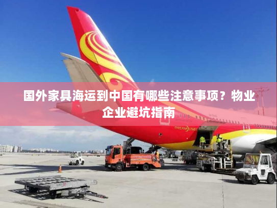 国外家具海运到中国有哪些注意事项?物业企业避坑指南 国外家具海运到中国有哪些注意事项?物业企业避坑指南