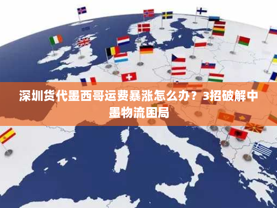 深圳货代墨西哥运费暴涨怎么办?3招破解中墨物流困局 深圳货代墨西哥运费暴涨怎么办?3招破解中墨物流困局