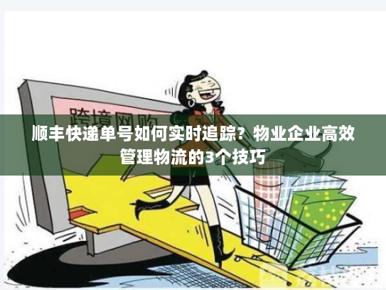 顺丰快递单号如何实时追踪？物业企业高效管理物流的3个技巧