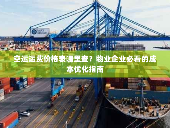 空运运费价格表哪里查?物业企业必看的成本优化指南 空运运费价格表哪里查?物业企业必看的成本优化指南
