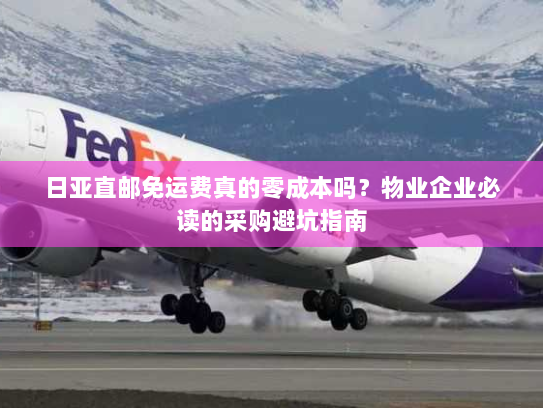 日亚直邮免运费真的零成本吗?物业企业必读的采购避坑指南 日亚直邮免运费真的零成本吗?物业企业必读的采购避坑指南