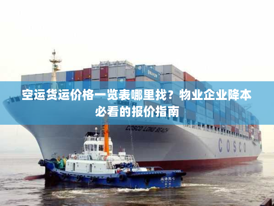 空运货运价格一览表哪里找？物业企业降本必看的报价指南