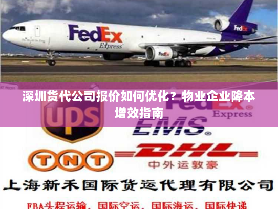 深圳货代公司报价如何优化?物业企业降本增效指南 深圳货代公司报价如何优化?物业企业降本增效指南