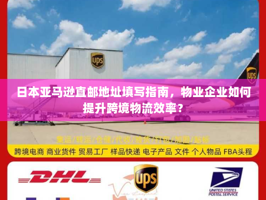 日本亚马逊直邮地址填写指南,物业企业如何提升跨境物流效率? 日本亚马逊直邮地址填写指南,物业企业如何提升跨境物流效率?