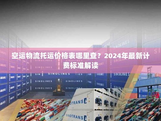 空运物流托运价格表哪里查？2024年最新计费标准解读