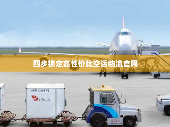 四步锁定高性价比空运物流官网 四步锁定高性价比空运物流官网