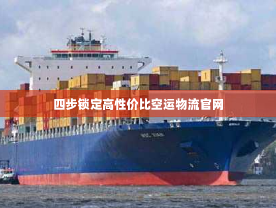四步锁定高性价比空运物流官网 四步锁定高性价比空运物流官网