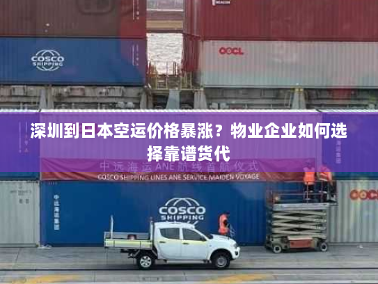 深圳到日本空运价格暴涨?物业企业如何选择靠谱货代 深圳到日本空运价格暴涨?物业企业如何选择靠谱货代