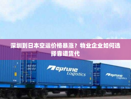 深圳到日本空运价格暴涨?物业企业如何选择靠谱货代 深圳到日本空运价格暴涨?物业企业如何选择靠谱货代