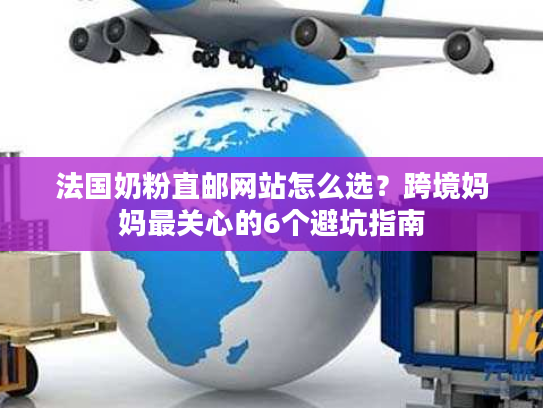 法国奶粉直邮网站怎么选？跨境妈妈最关心的6个避坑指南