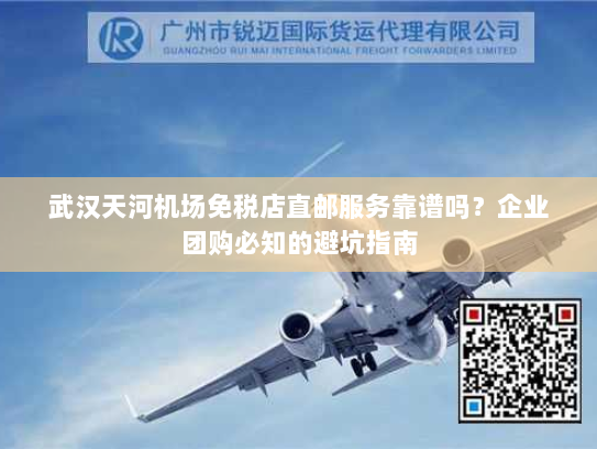 武汉天河机场免税店直邮服务靠谱吗?企业团购必知的避坑指南 武汉天河机场免税店直邮服务靠谱吗?企业团购必知的避坑指南