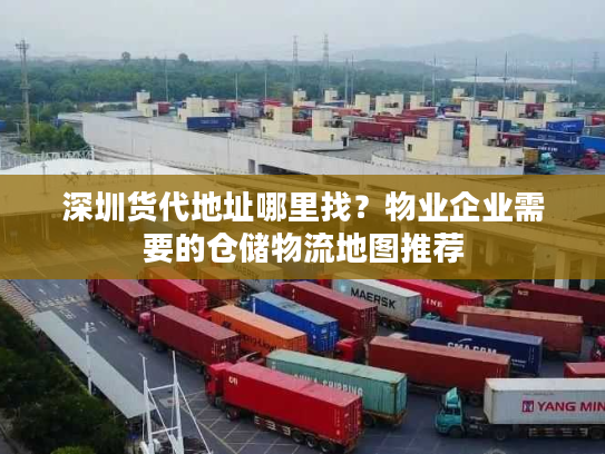 深圳货代地址哪里找？物业企业需要的仓储物流地图推荐
