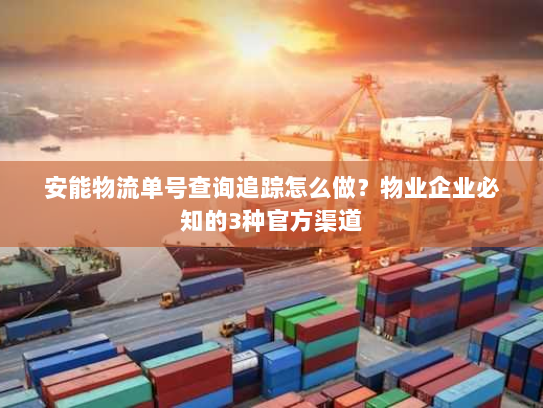 安能物流单号查询追踪怎么做?物业企业必知的3种官方渠道 安能物流单号查询追踪怎么做?物业企业必知的3种官方渠道