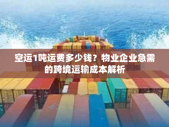 空运1吨运费多少钱?物业企业急需的跨境运输成本解析 空运1吨运费多少钱?物业企业急需的跨境运输成本解析