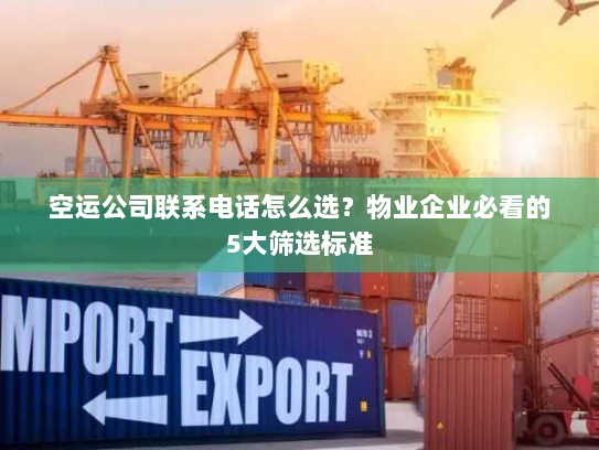 空运公司联系电话怎么选?物业企业必看的5大筛选标准 空运公司联系电话怎么选?物业企业必看的5大筛选标准