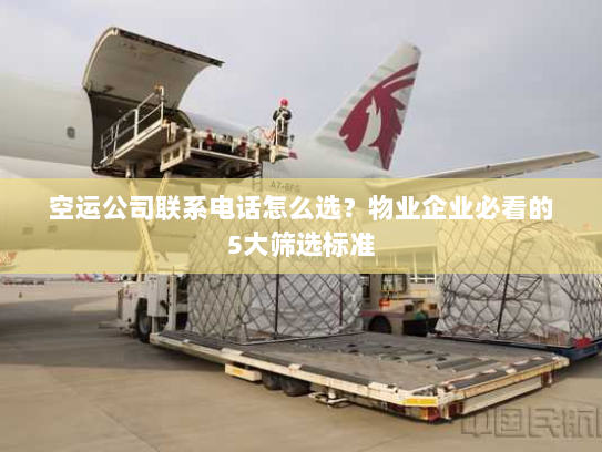 空运公司联系电话怎么选?物业企业必看的5大筛选标准 空运公司联系电话怎么选?物业企业必看的5大筛选标准