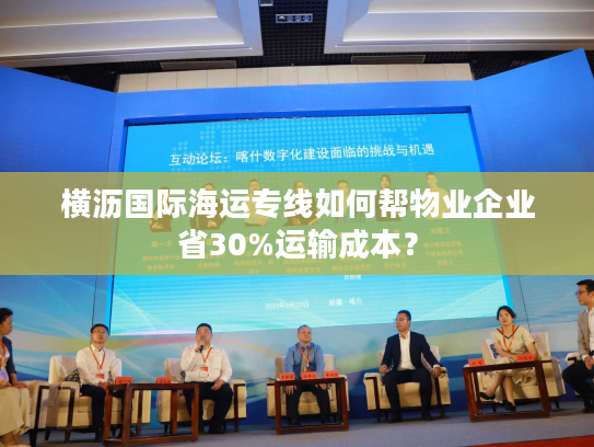 横沥国际海运专线如何帮物业企业省30%运输成本? 横沥国际海运专线如何帮物业企业省30%运输成本?