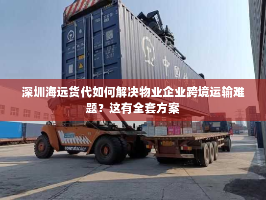 深圳海远货代如何解决物业企业跨境运输难题?这有全套方案 深圳海远货代如何解决物业企业跨境运输难题?这有全套方案