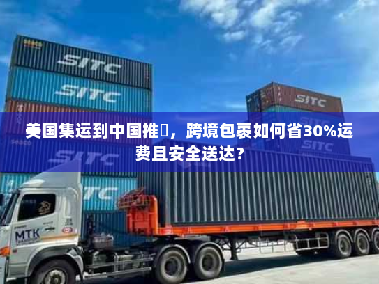 美国集运到中国推薦,跨境包裹如何省30%运费且安全送达? 美国集运到中国推薦,跨境包裹如何省30%运费且安全送达?
