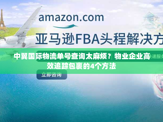 中翼国际物流单号查询太麻烦?物业企业高效追踪包裹的4个方法 中翼国际物流单号查询太麻烦?物业企业高效追踪包裹的4个方法