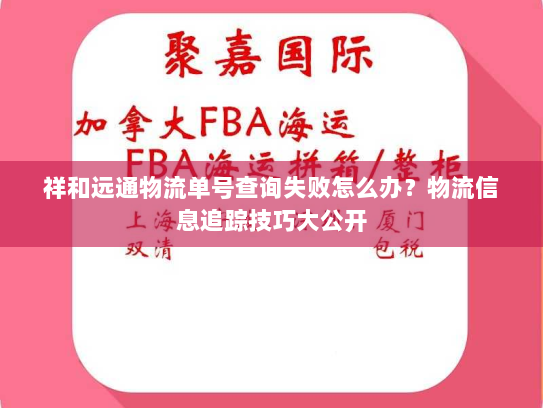 祥和远通物流单号查询失败怎么办?物流信息追踪技巧大公开 祥和远通物流单号查询失败怎么办?物流信息追踪技巧大公开