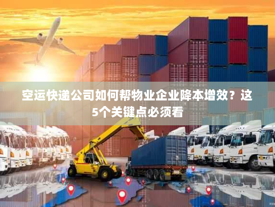 空运快递公司如何帮物业企业降本增效?这5个关键点必须看 空运快递公司如何帮物业企业降本增效?这5个关键点必须看