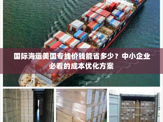 国际海运美国专线价钱能省多少?中小企业必看的成本优化方案 国际海运美国专线价钱能省多少?中小企业必看的成本优化方案