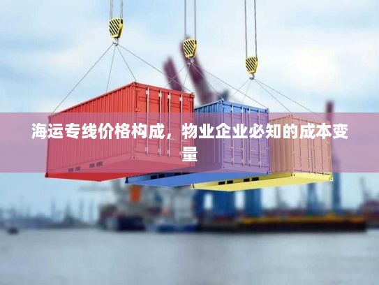 海运专线价格构成，物业企业必知的成本变量