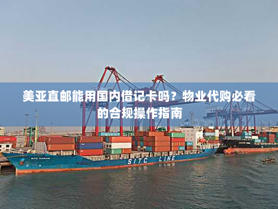 美亚直邮能用国内借记卡吗?物业代购必看的合规操作指南 美亚直邮能用国内借记卡吗?物业代购必看的合规操作指南