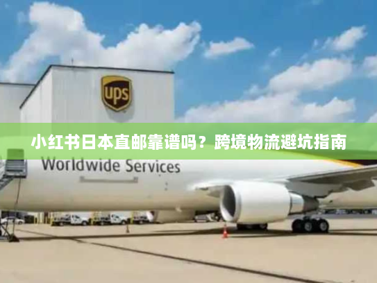 小红书日本直邮靠谱吗？跨境物流避坑指南