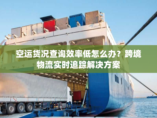 空运货况查询效率低怎么办？跨境物流实时追踪解决方案