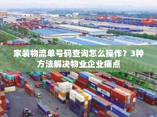 家装物流单号码查询怎么操作？3种方法解决物业企业痛点