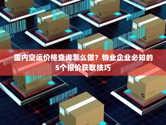 国内空运价格查询怎么做?物业企业必知的5个报价获取技巧 国内空运价格查询怎么做?物业企业必知的5个报价获取技巧