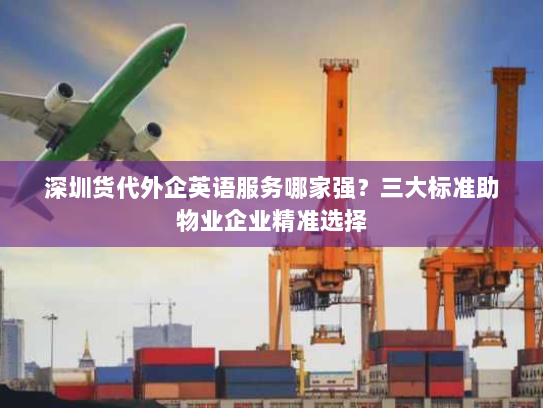 深圳货代外企英语服务哪家强?三大标准助物业企业精准选择 深圳货代外企英语服务哪家强?三大标准助物业企业精准选择