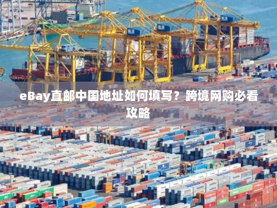 eBay直邮中国地址如何填写?跨境网购必看攻略 eBay直邮中国地址如何填写?跨境网购必看攻略