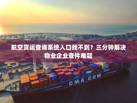 航空货运查询系统入口找不到?三分钟解决物业企业查件难题 航空货运查询系统入口找不到?三分钟解决物业企业查件难题