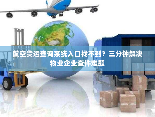 航空货运查询系统入口找不到?三分钟解决物业企业查件难题 航空货运查询系统入口找不到?三分钟解决物业企业查件难题