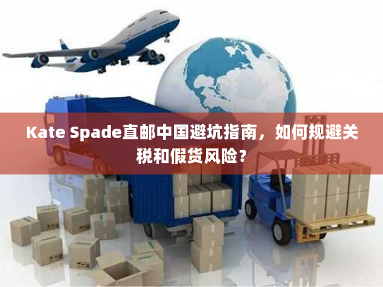 Kate Spade直邮中国避坑指南,如何规避关税和假货风险? Kate Spade直邮中国避坑指南,如何规避关税和假货风险?