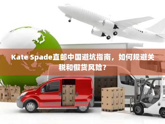 Kate Spade直邮中国避坑指南,如何规避关税和假货风险? Kate Spade直邮中国避坑指南,如何规避关税和假货风险?