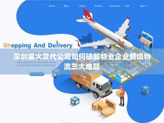 深圳星火货代公司如何破解物业企业跨境物流三大难题