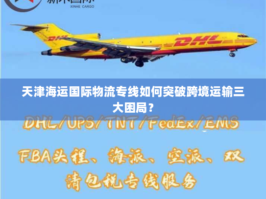 天津海运国际物流专线如何突破跨境运输三大困局? 天津海运国际物流专线如何突破跨境运输三大困局?