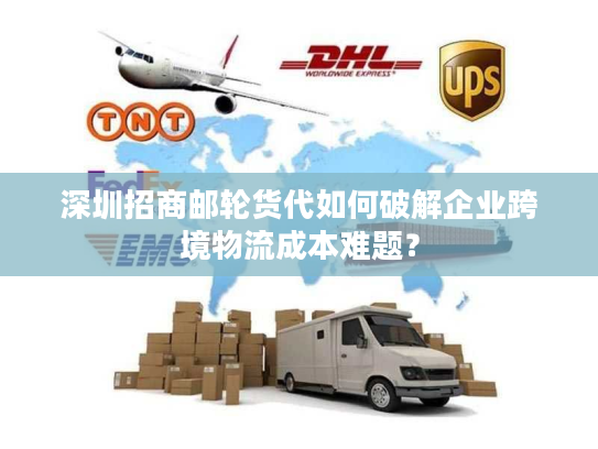 深圳招商邮轮货代如何破解企业跨境物流成本难题？