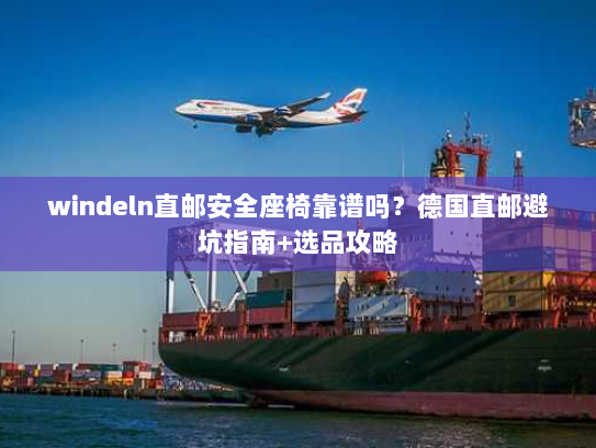 windeln直邮安全座椅靠谱吗?德国直邮避坑指南+选品攻略 windeln直邮安全座椅靠谱吗?德国直邮避坑指南+选品攻略