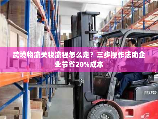 跨境物流关税流程怎么走？三步操作法助企业节省20%成本