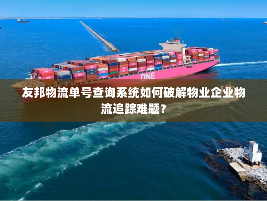 友邦物流单号查询系统如何破解物业企业物流追踪难题? 友邦物流单号查询系统如何破解物业企业物流追踪难题?