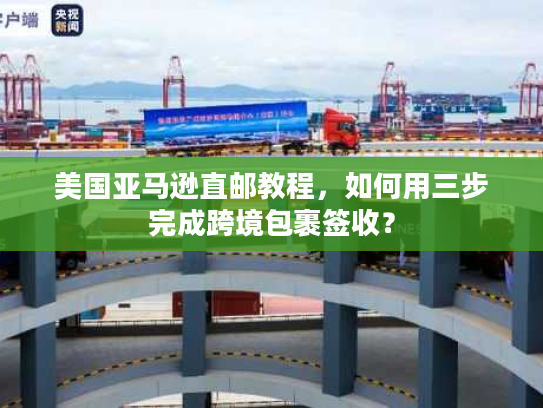 美国亚马逊直邮教程,如何用三步完成跨境包裹签收? 美国亚马逊直邮教程,如何用三步完成跨境包裹签收?