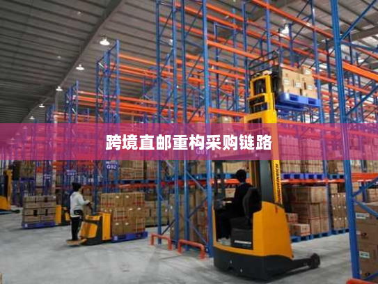 跨境直邮重构采购链路 跨境直邮重构采购链路