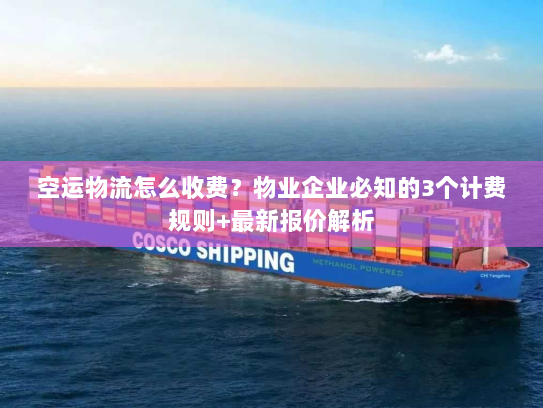 空运物流怎么收费?物业企业必知的3个计费规则+最新报价解析 空运物流怎么收费?物业企业必知的3个计费规则+最新报价解析