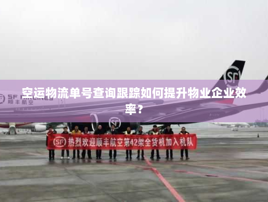 空运物流单号查询跟踪如何提升物业企业效率？
