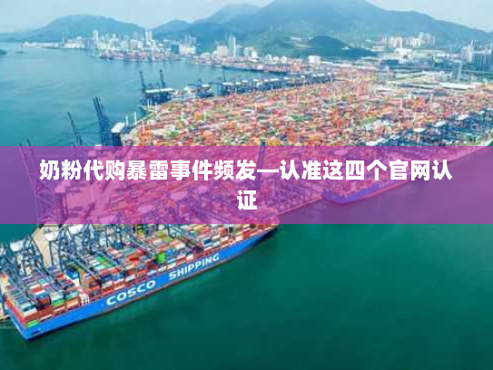 奶粉代购暴雷事件频发—认准这四个官网认证 奶粉代购暴雷事件频发—认准这四个官网认证